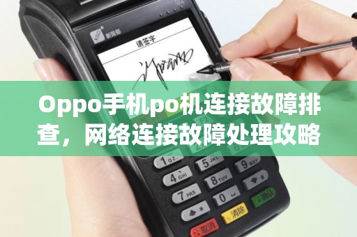 Oppo手机po机连接故障排查，网络连接故障处理攻略