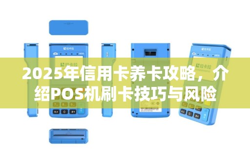 2025年信用卡养卡攻略，介绍POS机刷卡技巧与风险