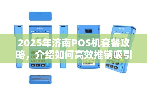 2025年济南POS机套餐攻略，介绍如何高效推销吸引客户