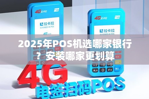 2025年POS机选哪家银行？安装哪家更划算