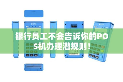 银行员工不会告诉你的POS机办理潜规则！