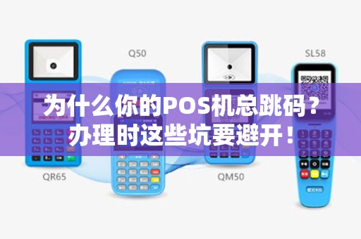 为什么你的POS机总跳码？办理时这些坑要避开！