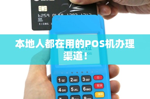 本地人都在用的POS机办理渠道！