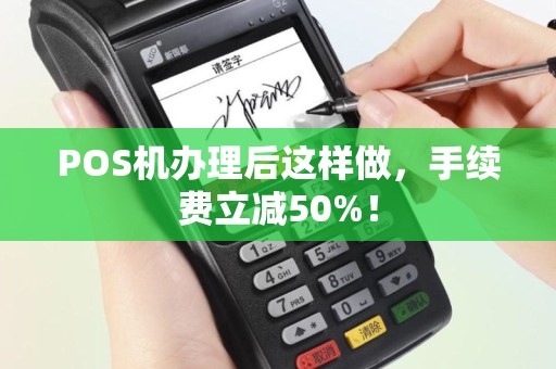 POS机办理后这样做，手续费立减50%！