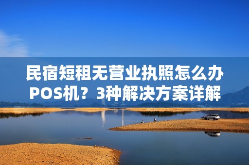 民宿短租无营业执照怎么办POS机？3种解决方案详解