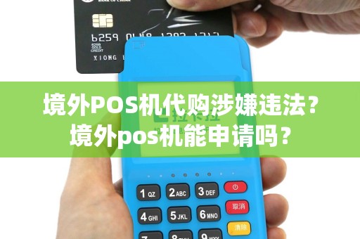 境外POS机代购涉嫌违法？境外pos机能申请吗？