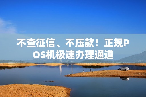 不查征信、不压款！正规POS机极速办理通道
