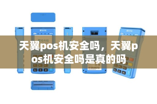 天翼pos机安全吗，天翼pos机安全吗是真的吗