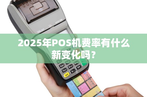 2025年POS机费率有什么新变化吗？