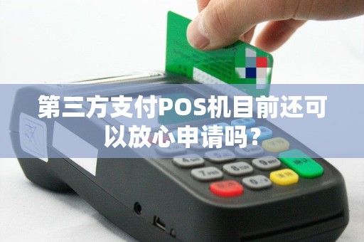 第三方支付POS机目前还可以放心申请吗？