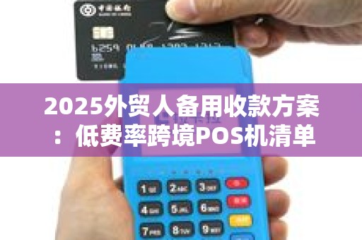 2025外贸人备用收款方案：低费率跨境POS机清单