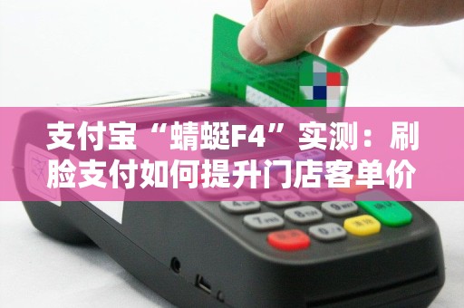 支付宝“蜻蜓F4”实测：刷脸支付如何提升门店客单价？
