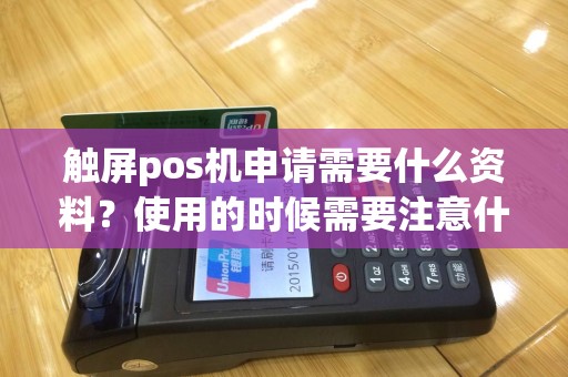 触屏pos机申请需要什么资料？使用的时候需要注意什么？