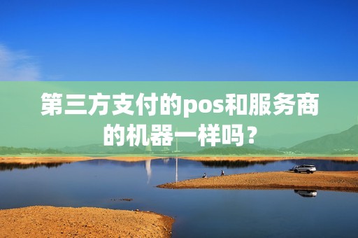 第三方支付的pos和服务商的机器一样吗？