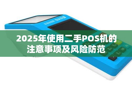 2025年使用二手POS机的注意事项及风险防范