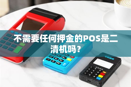 不需要任何押金的POS是二清机吗？