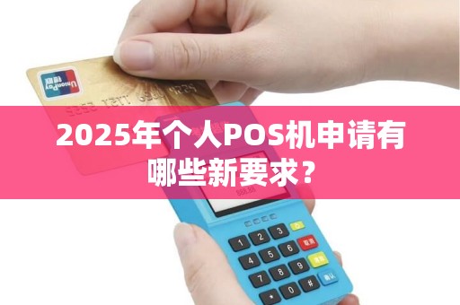 2025年个人POS机申请有哪些新要求？