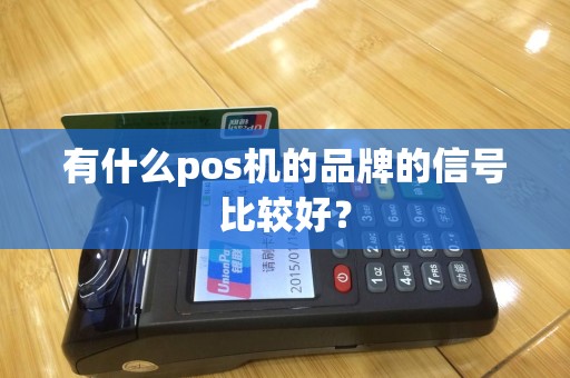 有什么pos机的品牌的信号比较好？