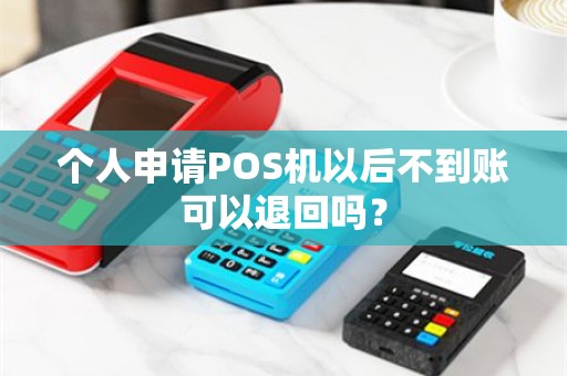 个人申请POS机以后不到账可以退回吗？