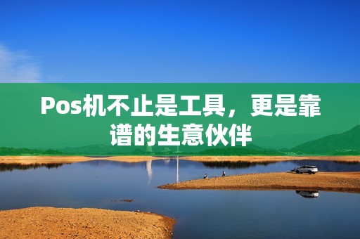 Pos机不止是工具，更是靠谱的生意伙伴