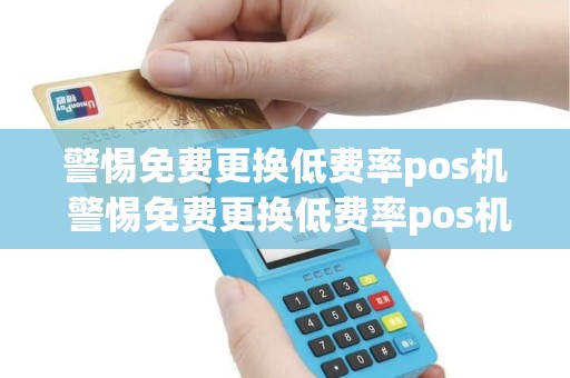 警惕免费更换低费率pos机 警惕免费更换低费率pos机是骗局吗