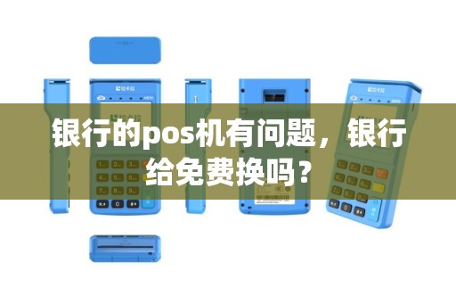 银行的pos机有问题，银行给免费换吗？