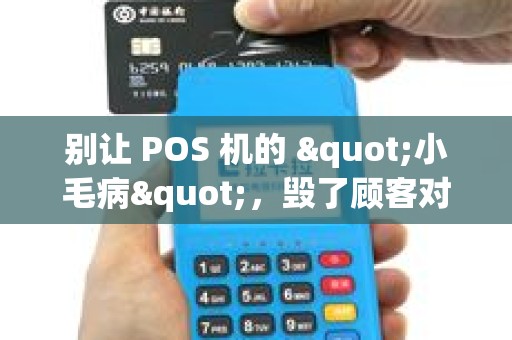 别让 POS 机的 "小毛病"，毁了顾客对店铺的好印象