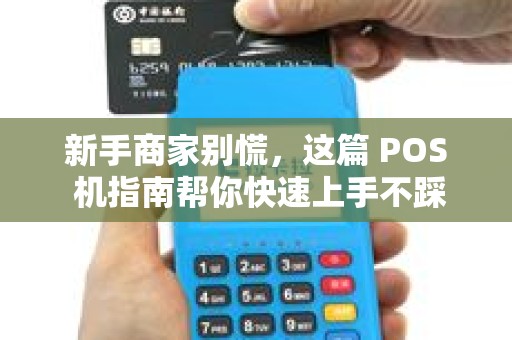 新手商家别慌，这篇 POS 机指南帮你快速上手不踩坑