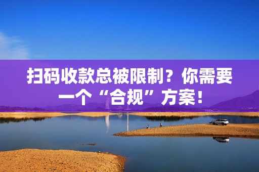 扫码收款总被限制？你需要一个“合规”方案！