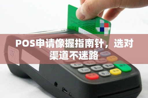 POS申请像握指南针，选对渠道不迷路