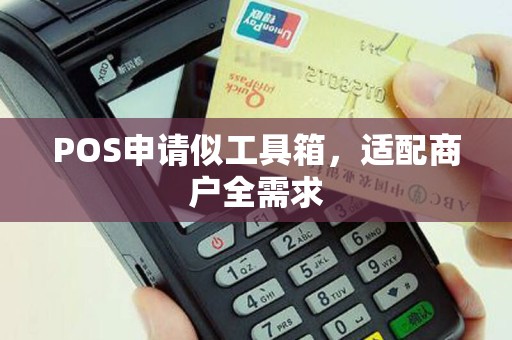 POS申请似工具箱，适配商户全需求