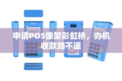 申请POS像架彩虹桥，办机收款路不遥