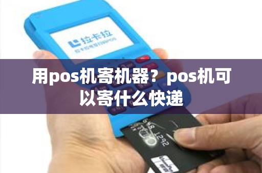 用pos机寄机器？pos机可以寄什么快递