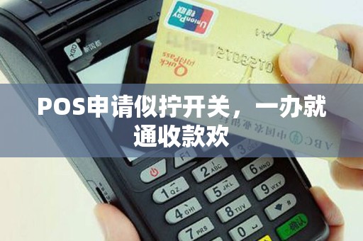 POS申请似拧开关，一办就通收款欢