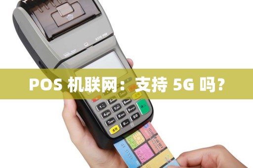POS 机联网：支持 5G 吗？