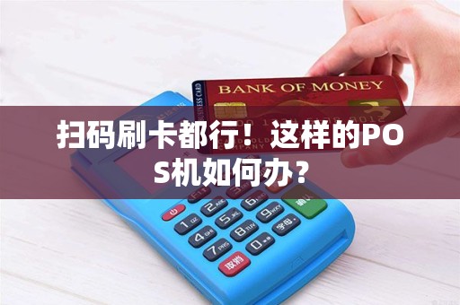 扫码刷卡都行！这样的POS机如何办？