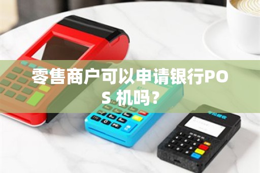零售商户可以申请银行POS 机吗？