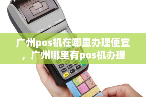 广州pos机在哪里办理便宜，广州哪里有pos机办理