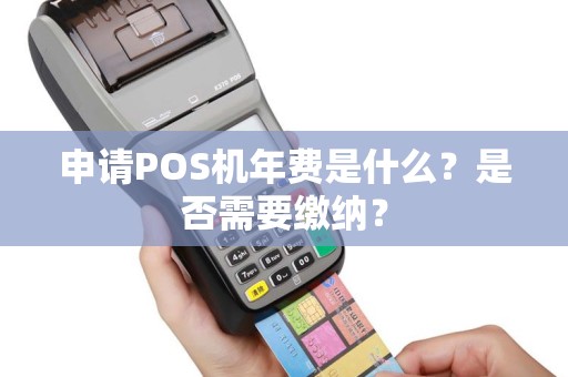 申请POS机年费是什么？是否需要缴纳？