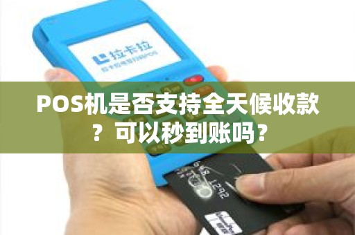 POS机是否支持全天候收款？可以秒到账吗？
