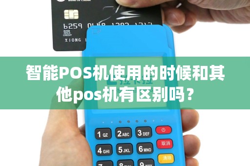 智能POS机使用的时候和其他pos机有区别吗？
