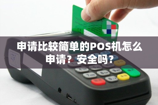 申请比较简单的POS机怎么申请？安全吗？
