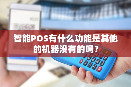 智能POS有什么功能是其他的机器没有的吗？