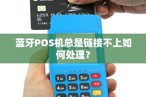 蓝牙POS机总是链接不上如何处理？