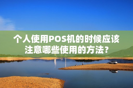 个人使用POS机的时候应该注意哪些使用的方法？