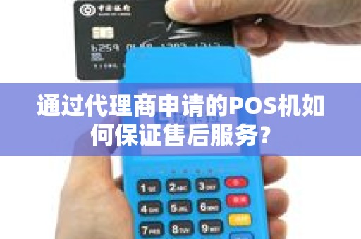 通过代理商申请的POS机如何保证售后服务？