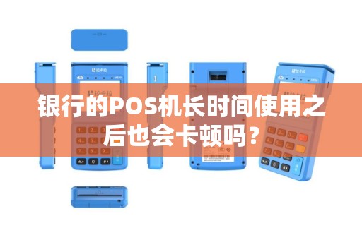 银行的POS机长时间使用之后也会卡顿吗？