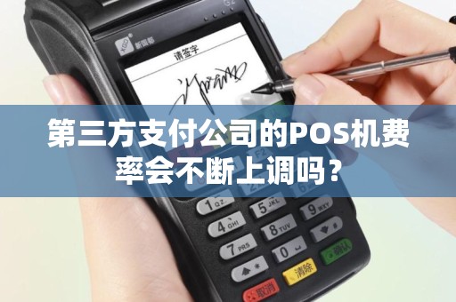 第三方支付公司的POS机费率会不断上调吗？