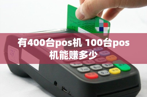 有400台pos机 100台pos机能赚多少