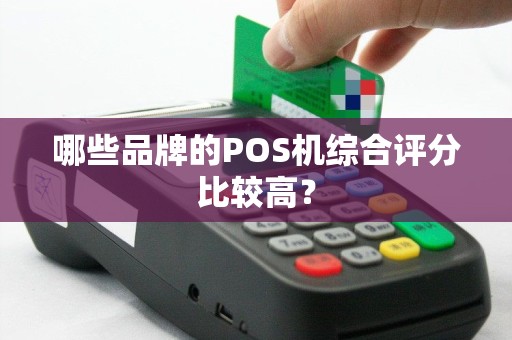 哪些品牌的POS机综合评分比较高？
